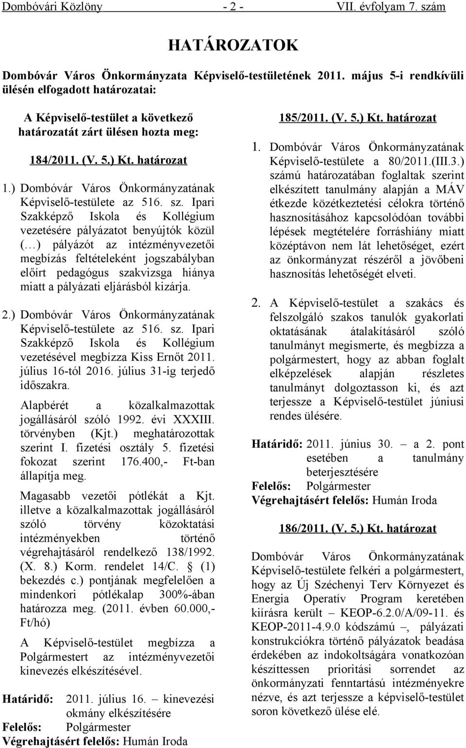 Ipari Szakképző Iskola és Kollégium vezetésére pályázatot benyújtók közül ( ) pályázót az intézményvezetői megbízás feltételeként jogszabályban előírt pedagógus szakvizsga hiánya miatt a pályázati