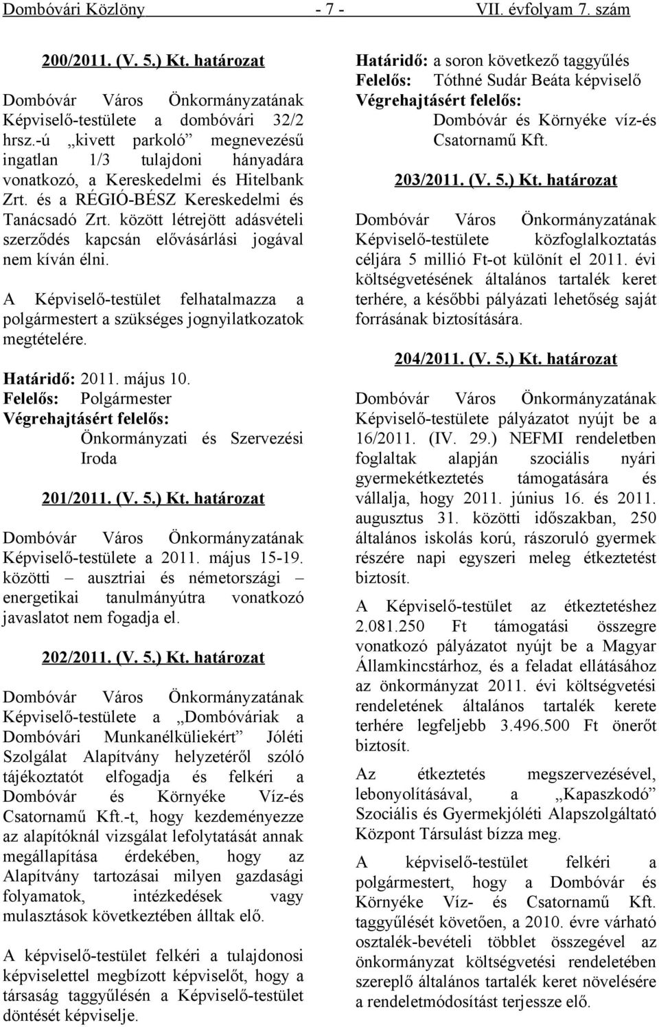 között létrejött adásvételi szerződés kapcsán elővásárlási jogával nem kíván élni. A Képviselő-testület felhatalmazza a polgármestert a szükséges jognyilatkozatok megtételére. Határidő: 2011.