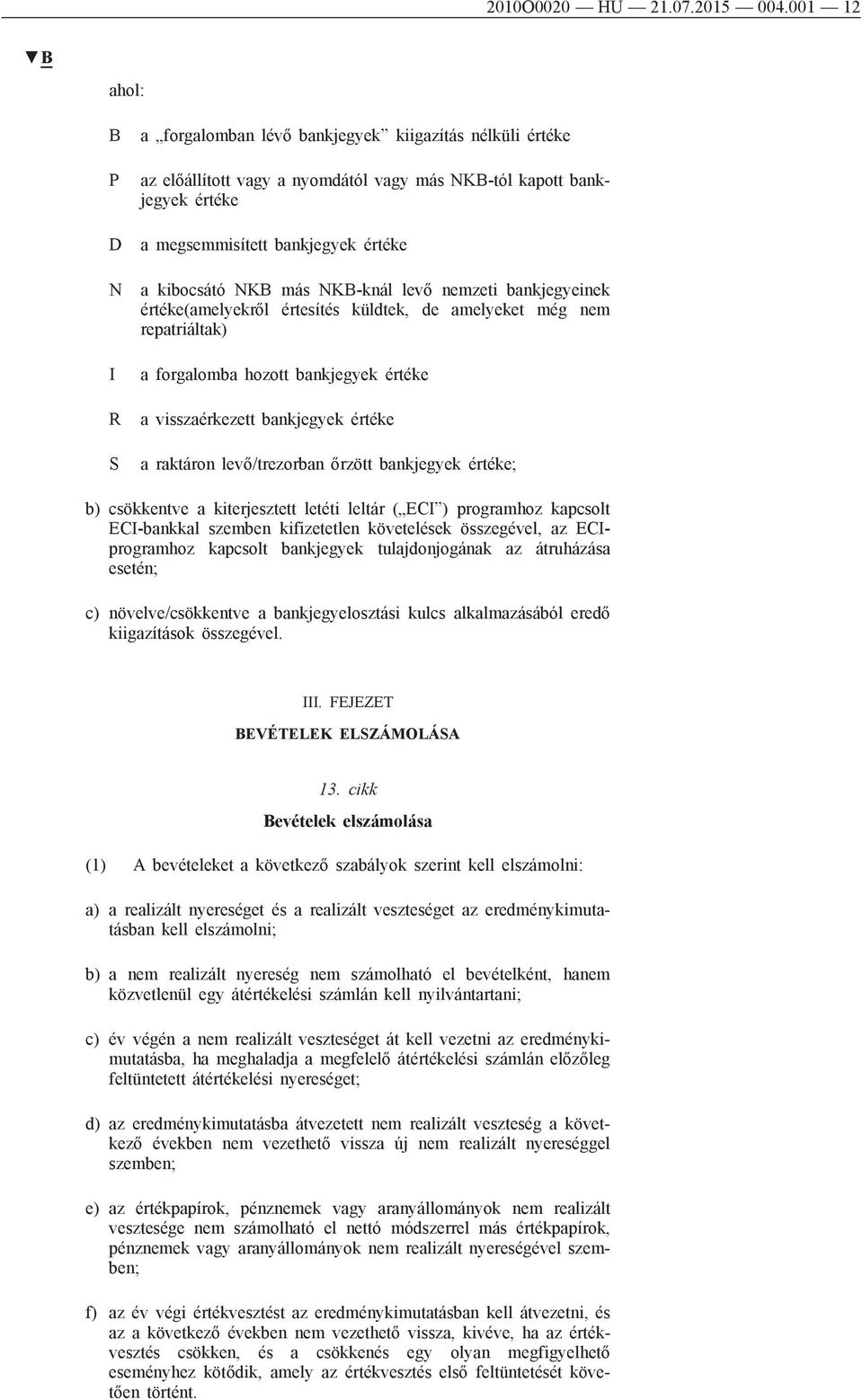 kibocsátó NKB más NKB-knál levő nemzeti bankjegyeinek értéke(amelyekről értesítés küldtek, de amelyeket még nem repatriáltak) a forgalomba hozott bankjegyek értéke a visszaérkezett bankjegyek értéke