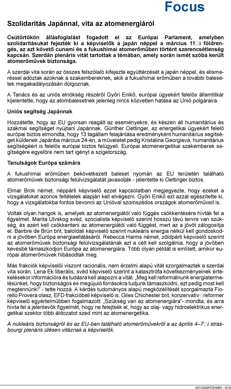 A szerdai vita során az összes felszólaló kifejezte együttérzését a japán néppel, és elismeréssel adóztak azoknak a szakembereknek, akik a fukushimai erőműben a további balesetek megakadályozásán