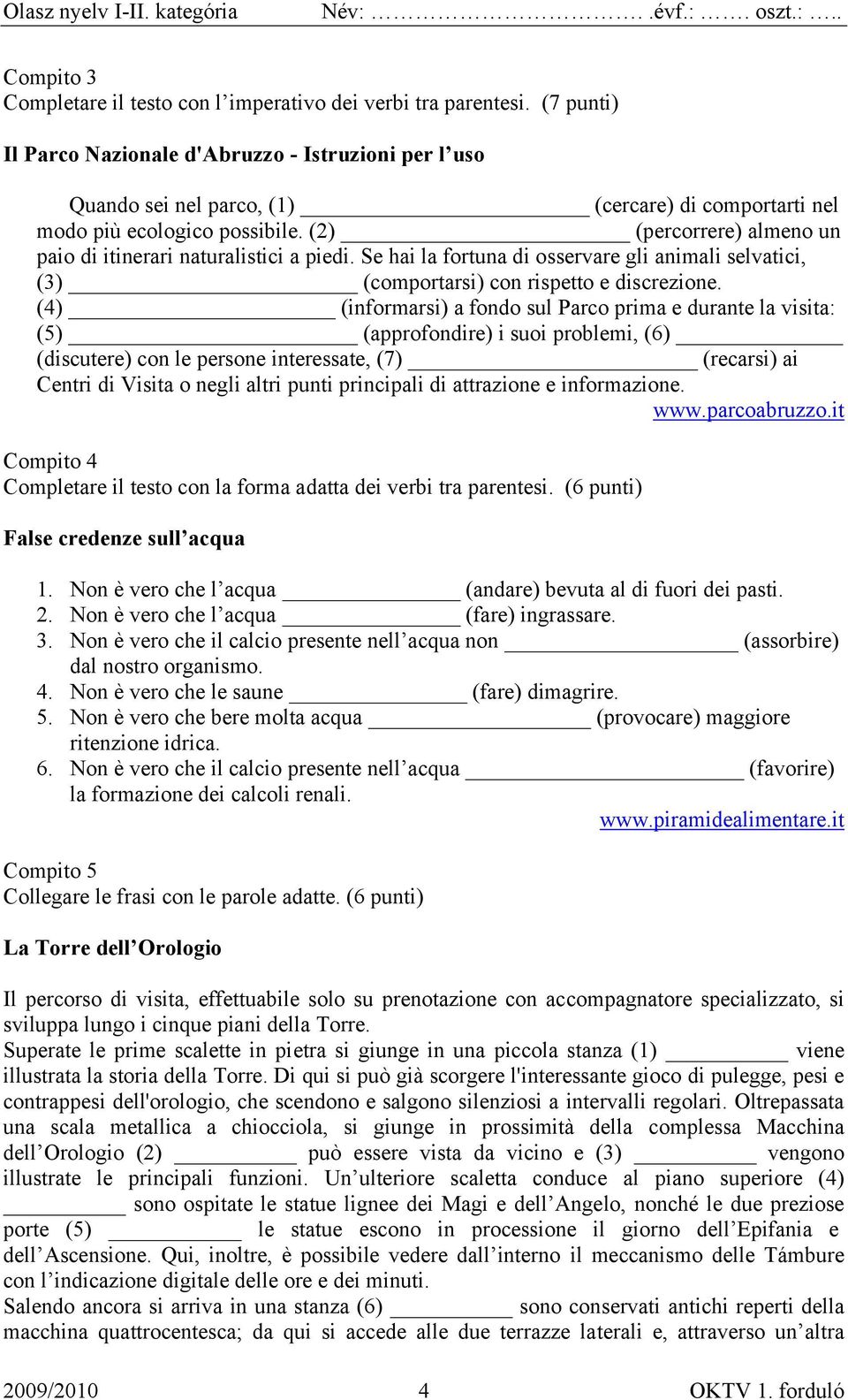 (2) (percorrere) almeno un paio di itinerari naturalistici a piedi. Se hai la fortuna di osservare gli animali selvatici, (3) (comportarsi) con rispetto e discrezione.