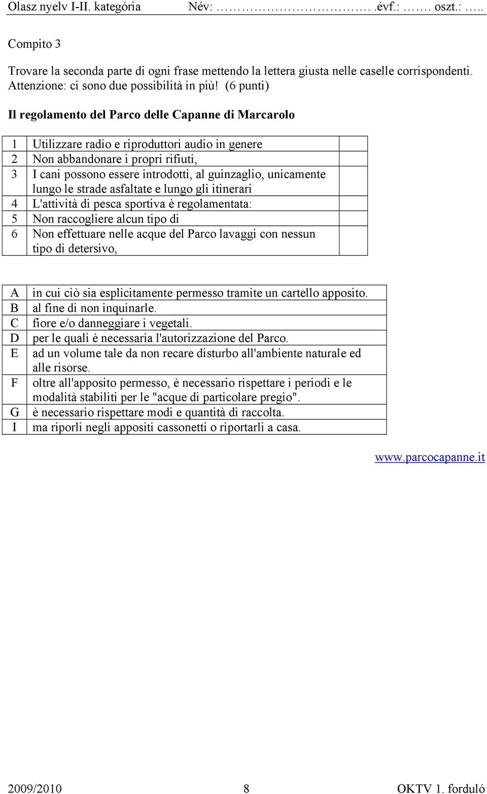 unicamente lungo le strade asfaltate e lungo gli itinerari 4 L'attività di pesca sportiva è regolamentata: 5 Non raccogliere alcun tipo di 6 Non effettuare nelle acque del Parco lavaggi con nessun