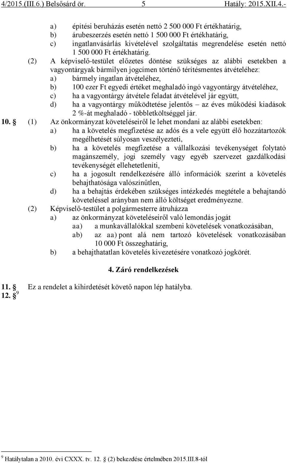 (2) A képviselő-testület előzetes döntése szükséges az alábbi esetekben a vagyontárgyak bármilyen jogcímen történő térítésmentes átvételéhez: a) bármely ingatlan átvételéhez, b) 100 ezer Ft egyedi