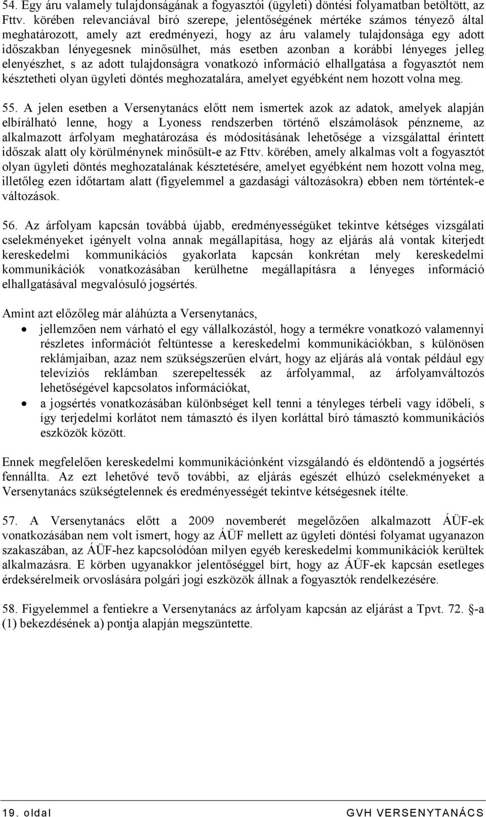 más esetben azonban a korábbi lényeges jelleg elenyészhet, s az adott tulajdonságra vonatkozó információ elhallgatása a fogyasztót nem késztetheti olyan ügyleti döntés meghozatalára, amelyet