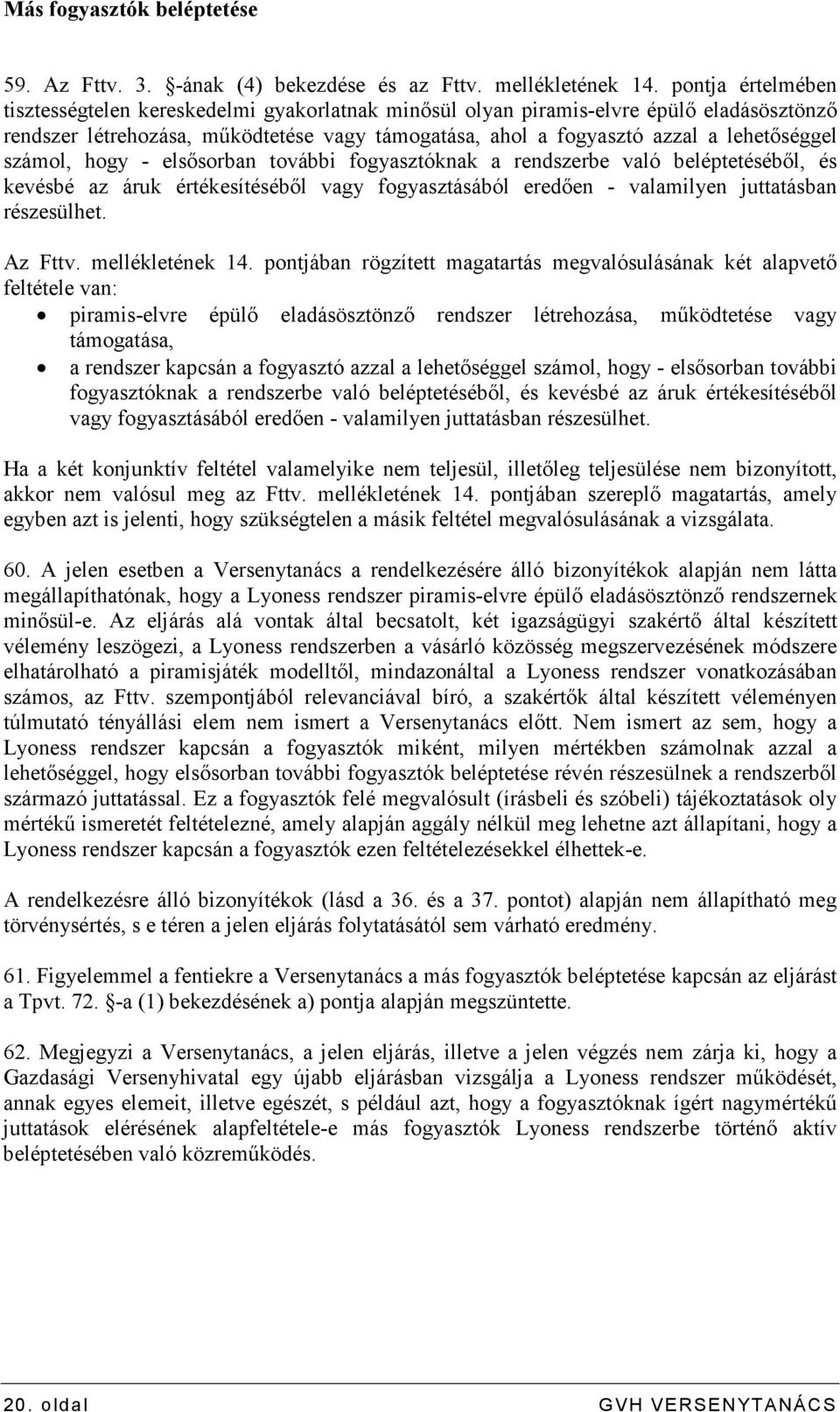 számol, hogy - elsısorban további fogyasztóknak a rendszerbe való beléptetésébıl, és kevésbé az áruk értékesítésébıl vagy fogyasztásából eredıen - valamilyen juttatásban részesülhet. Az Fttv.