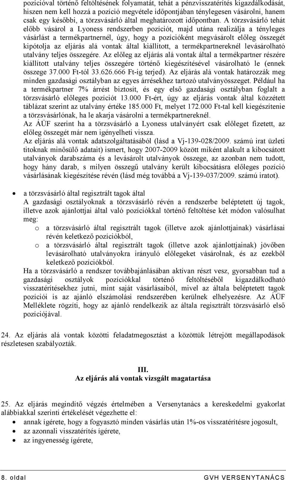 A törzsvásárló tehát elıbb vásárol a Lyoness rendszerben pozíciót, majd utána realizálja a tényleges vásárlást a termékpartnernél, úgy, hogy a pozícióként megvásárolt elıleg összegét kipótolja az