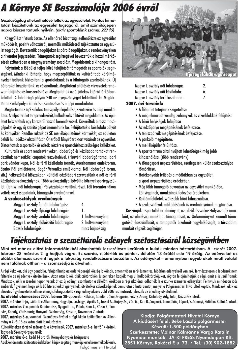 Bevezettük a tagdíjakat és pároló tagdíjakat, a rendezvényeken a hivatalos jegyszedést. Támogatók segítségével bevezettük a hazai mérkõzések szünetében a tárgynyeremény sorsolást.