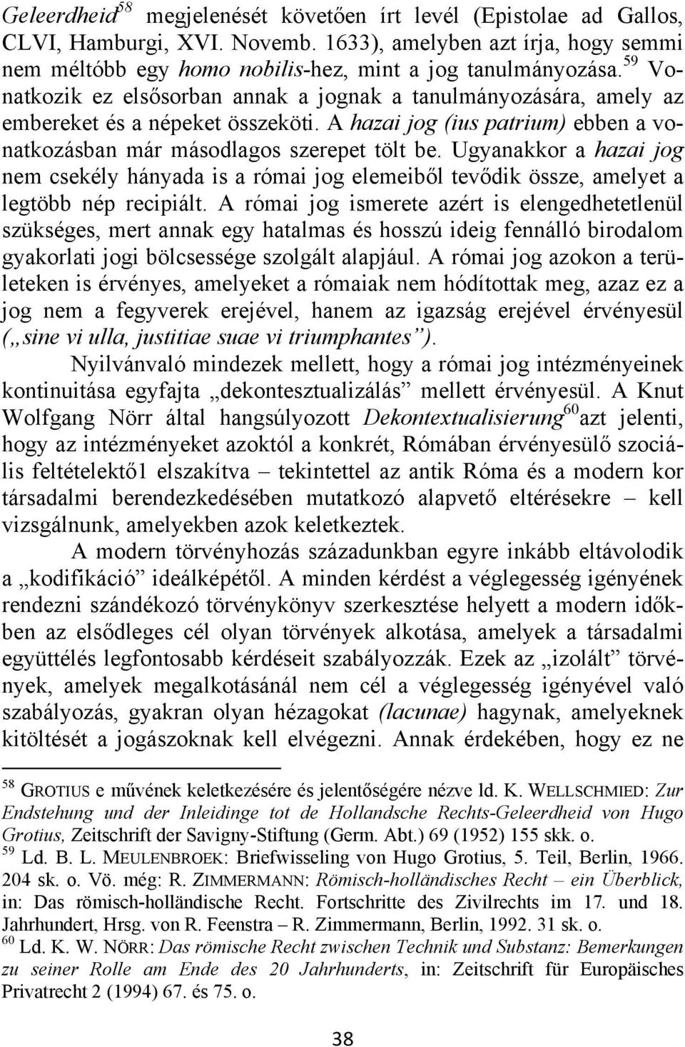 Ugyanakkor a hazai jog nem csekély hányada is a római jog elemeiből tevődik össze, amelyet a legtöbb nép recipiált.