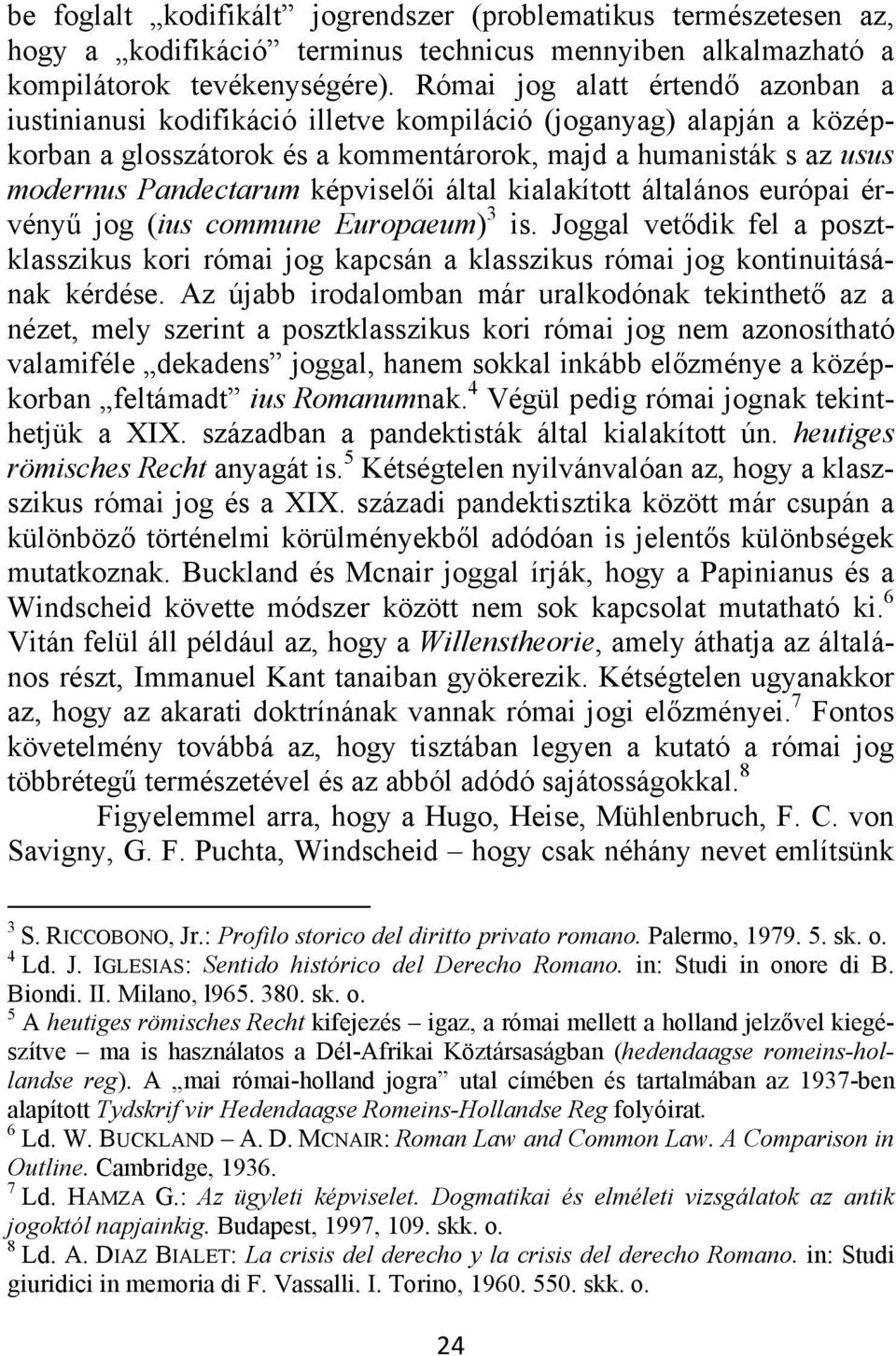 képviselői által kialakított általános európai érvényű jog (ius commune Europaeum) 3 is. Joggal vetődik fel a posztklasszikus kori római jog kapcsán a klasszikus római jog kontinuitásának kérdése.