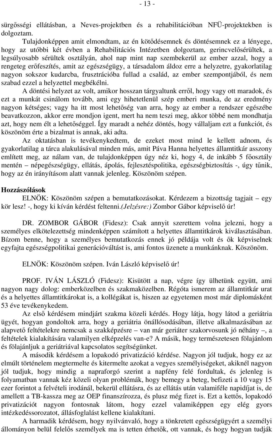 ahol nap mint nap szembekerül az ember azzal, hogy a rengeteg erőfeszítés, amit az egészségügy, a társadalom áldoz erre a helyzetre, gyakorlatilag nagyon sokszor kudarcba, frusztrációba fullad a