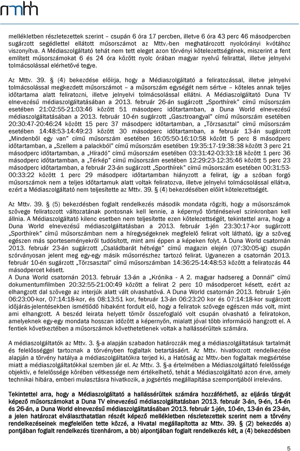 A Médiaszolgáltató tehát nem tett eleget azon törvényi kötelezettségének, miszerint a fent említett műsorszámokat 6 és 24 óra között nyolc órában magyar nyelvű felirattal, illetve jelnyelvi