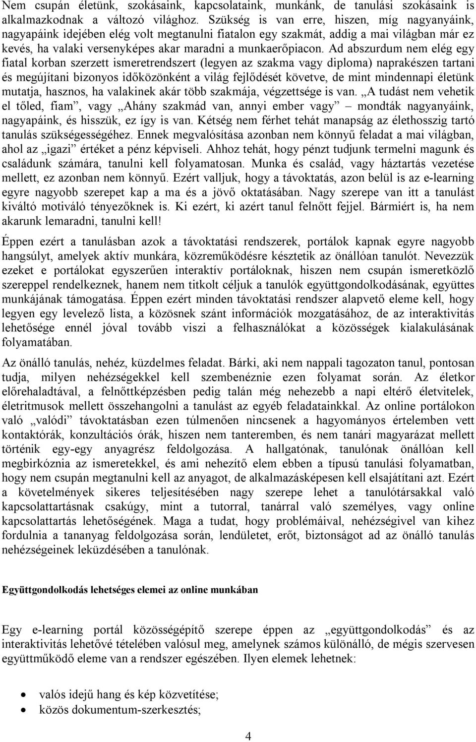 Ad abszurdum nem elég egy fiatal korban szerzett ismeretrendszert (legyen az szakma vagy diploma) naprakészen tartani és megújítani bizonyos időközönként a világ fejlődését követve, de mint