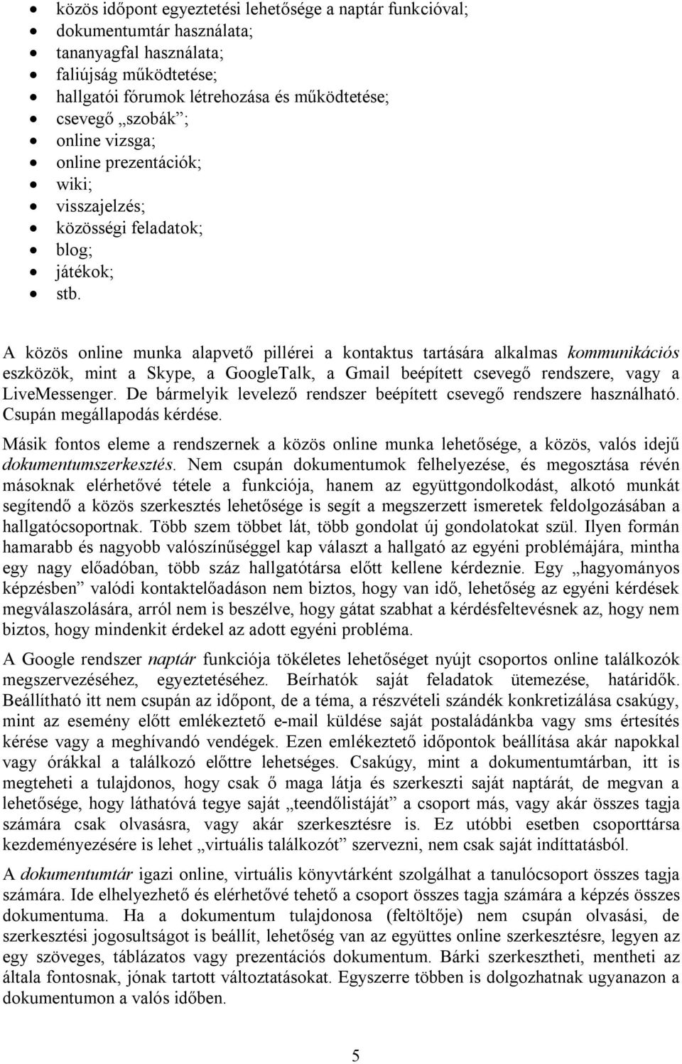 A közös online munka alapvető pillérei a kontaktus tartására alkalmas kommunikációs eszközök, mint a Skype, a GoogleTalk, a Gmail beépített csevegő rendszere, vagy a LiveMessenger.