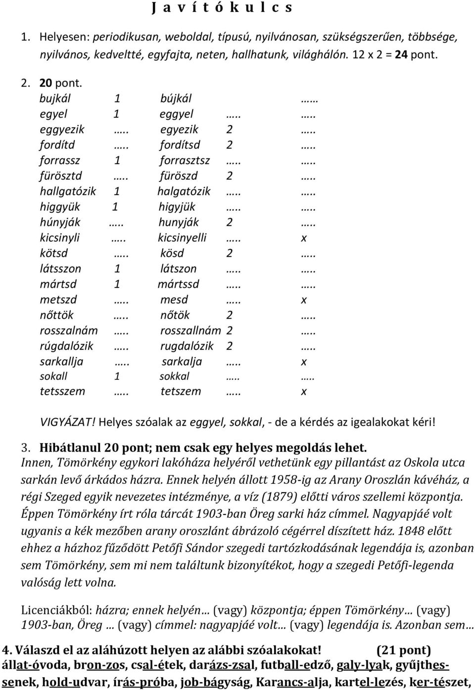 . kicsinyli.. kicsinyelli.. x kötsd.. kösd 2.. látsszon 1 látszon.... mártsd 1 mártssd.... metszd.. mesd.. x nőttök.. nőtök 2.. rosszalnám.. rosszallnám 2.. rúgdalózik.. rugdalózik 2.. sarkallja.