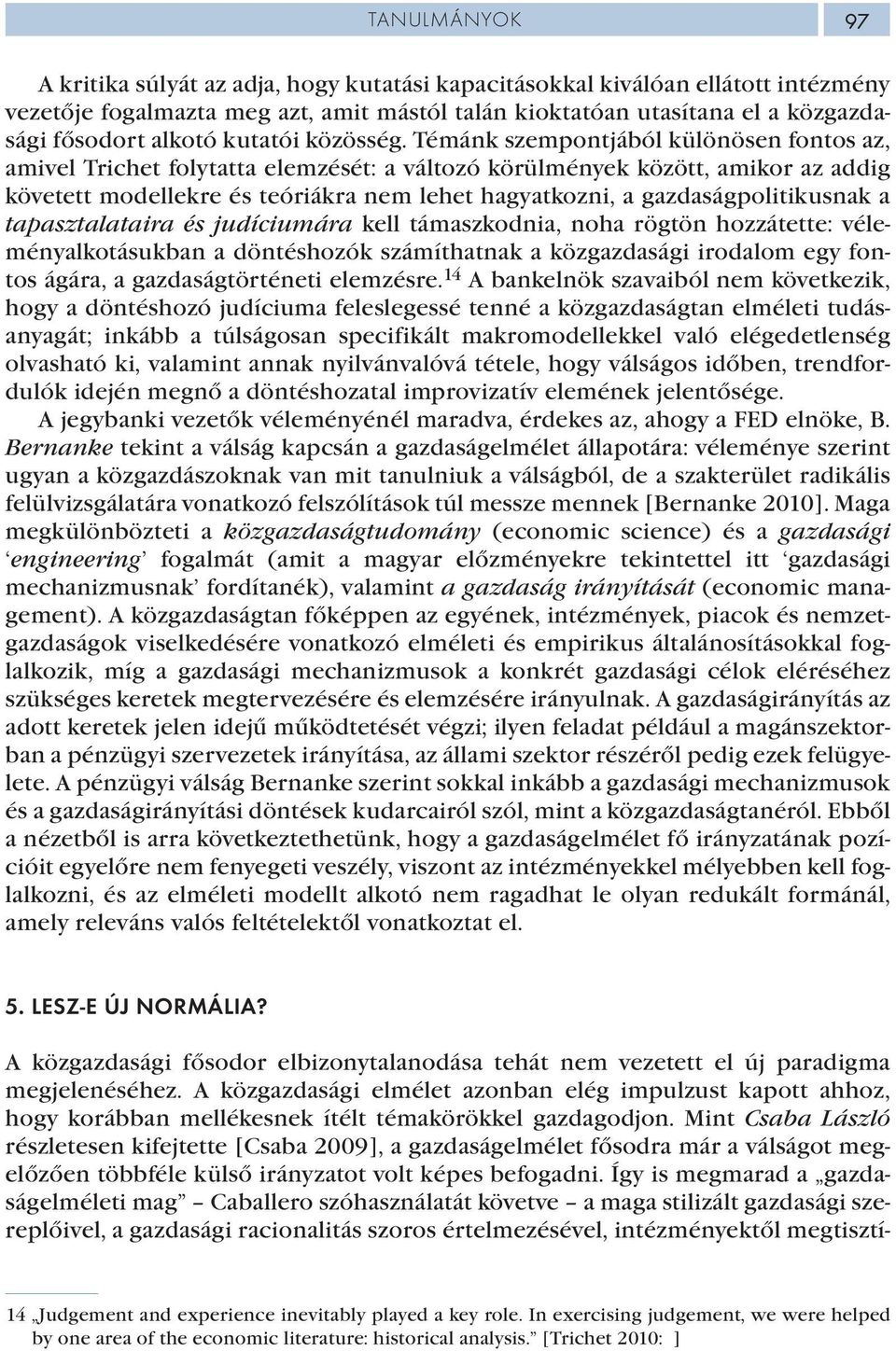 Témánk szempontjából különösen fontos az, amivel Trichet folytatta elemzését: a változó körülmények között, amikor az addig követett modellekre és teóriákra nem lehet hagyatkozni, a