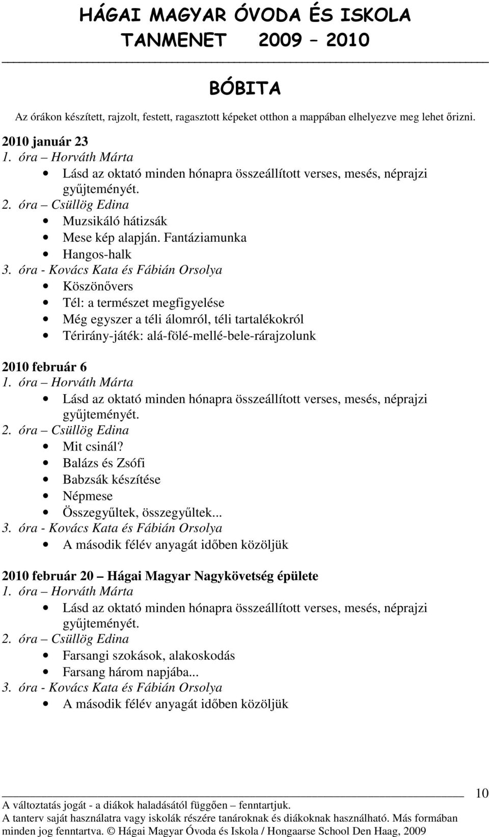 óra - Kovács Kata és Fábián Orsolya Tél: a természet megfigyelése Még egyszer a téli álomról, téli tartalékokról Térirány-játék: alá-fölé-mellé-bele-rárajzolunk 2010 február 6 1.