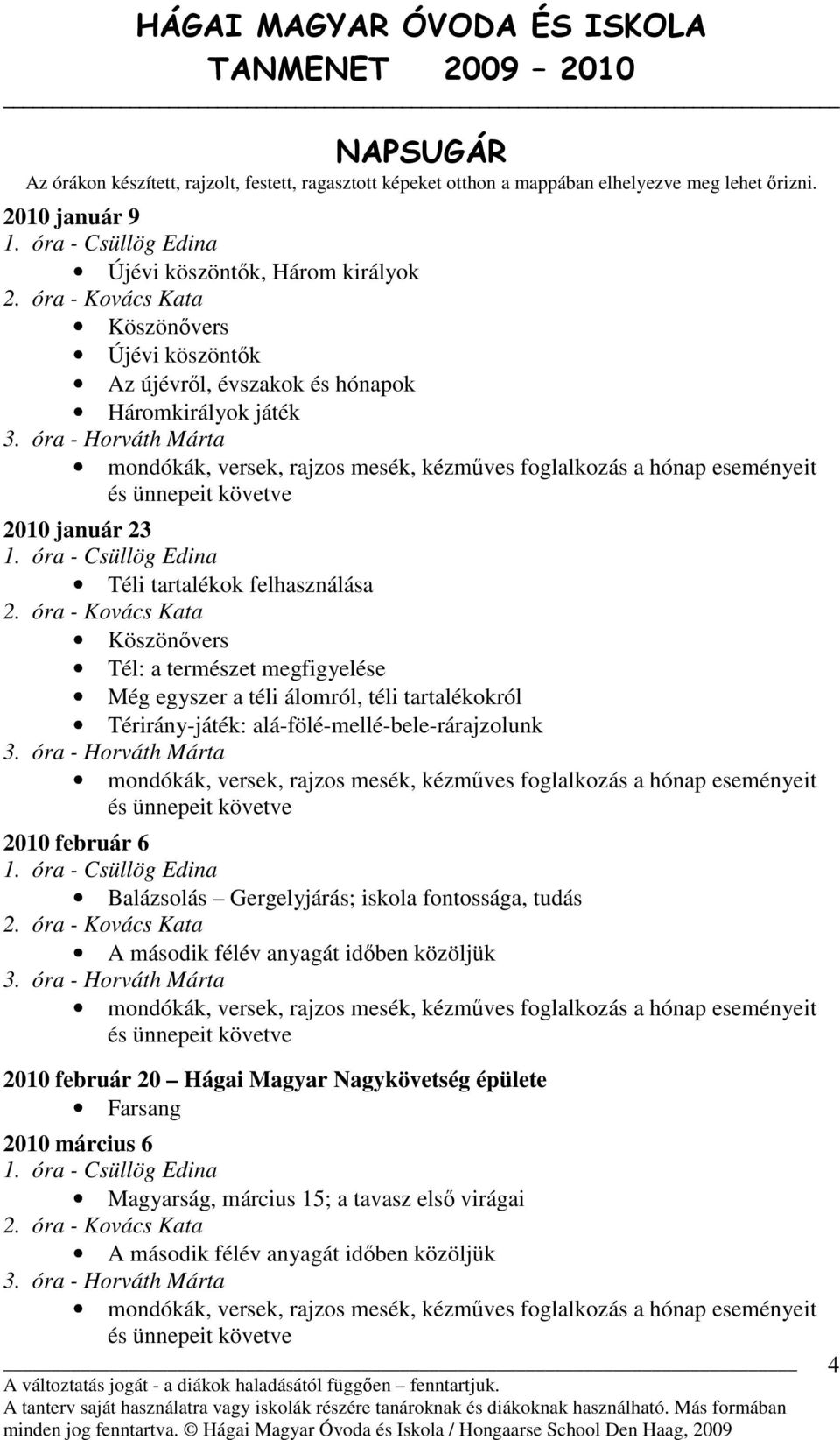 óra - Horváth Márta mondókák, versek, rajzos mesék, kézműves foglalkozás a hónap eseményeit és ünnepeit követve 2010 január 23 1. óra - Csüllög Edina Téli tartalékok felhasználása 2.