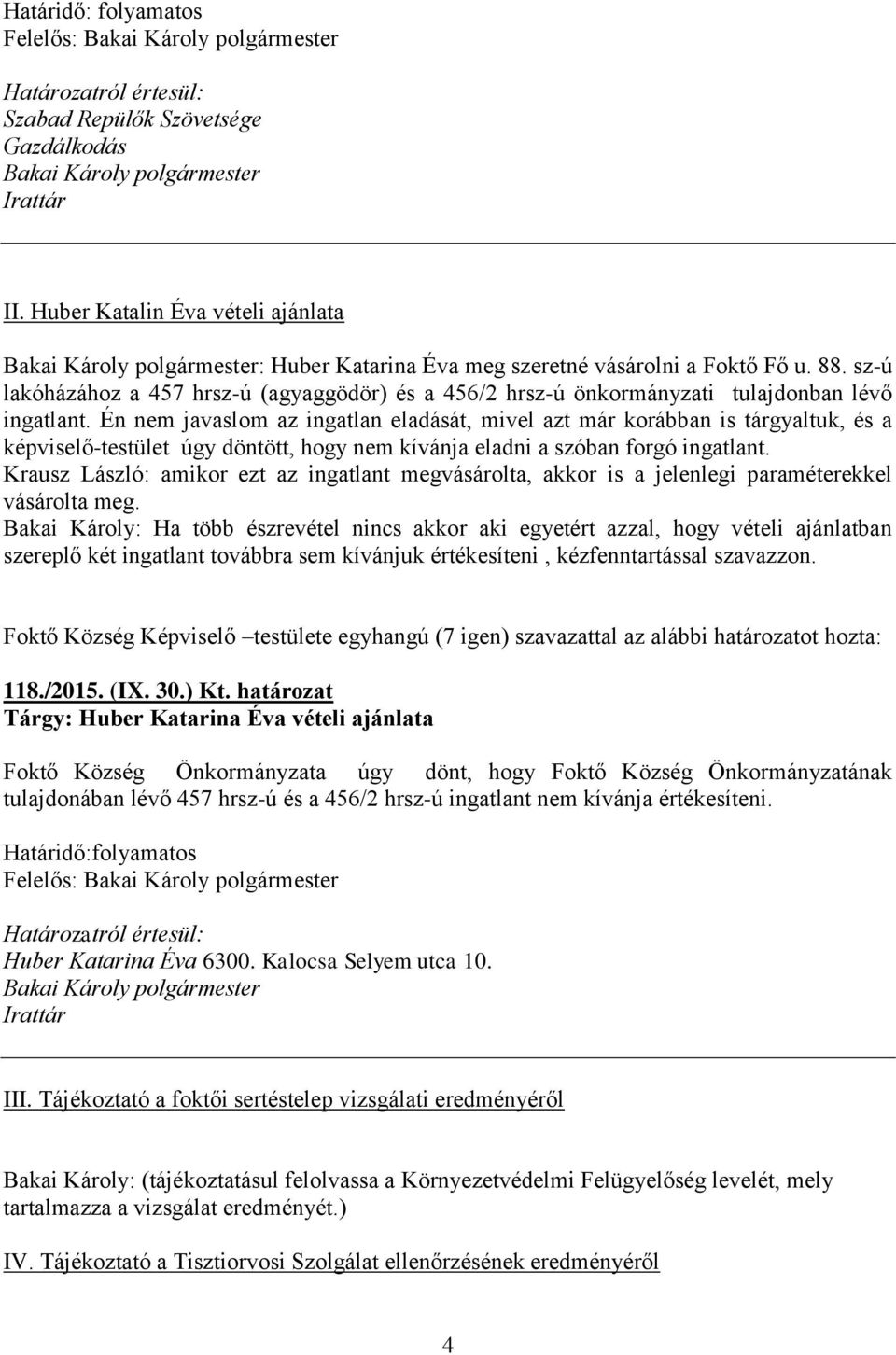 Én nem javaslom az ingatlan eladását, mivel azt már korábban is tárgyaltuk, és a képviselő-testület úgy döntött, hogy nem kívánja eladni a szóban forgó ingatlant.