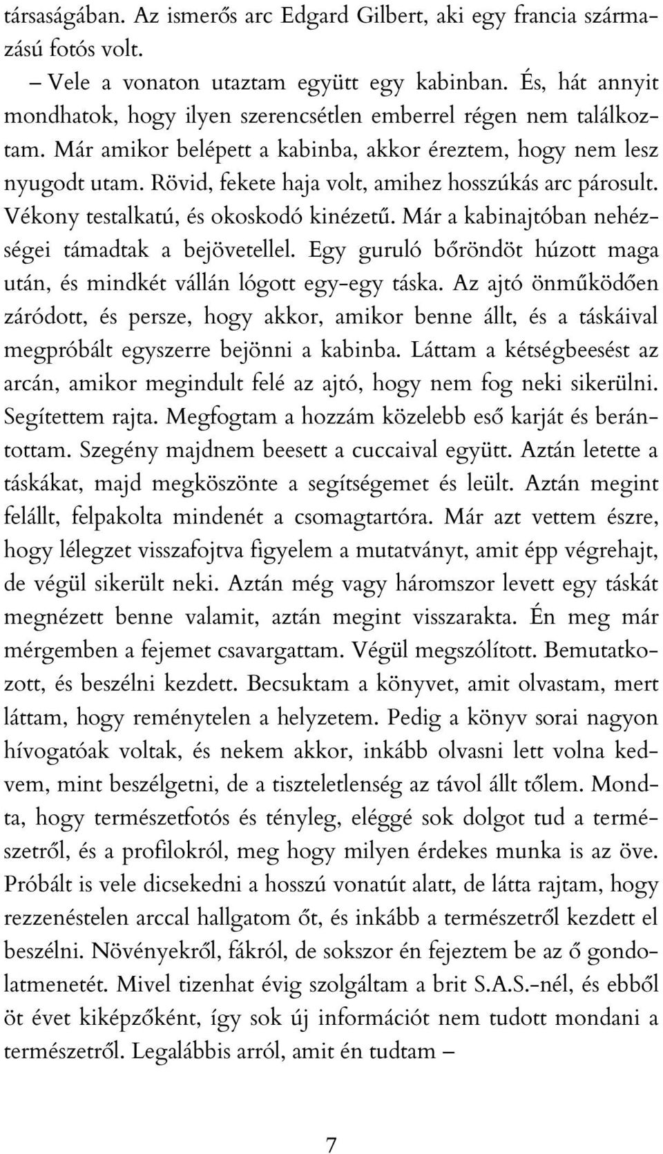 Rövid, fekete haja volt, amihez hosszúkás arc párosult. Vékony testalkatú, és okoskodó kinézetű. Már a kabinajtóban nehézségei támadtak a bejövetellel.