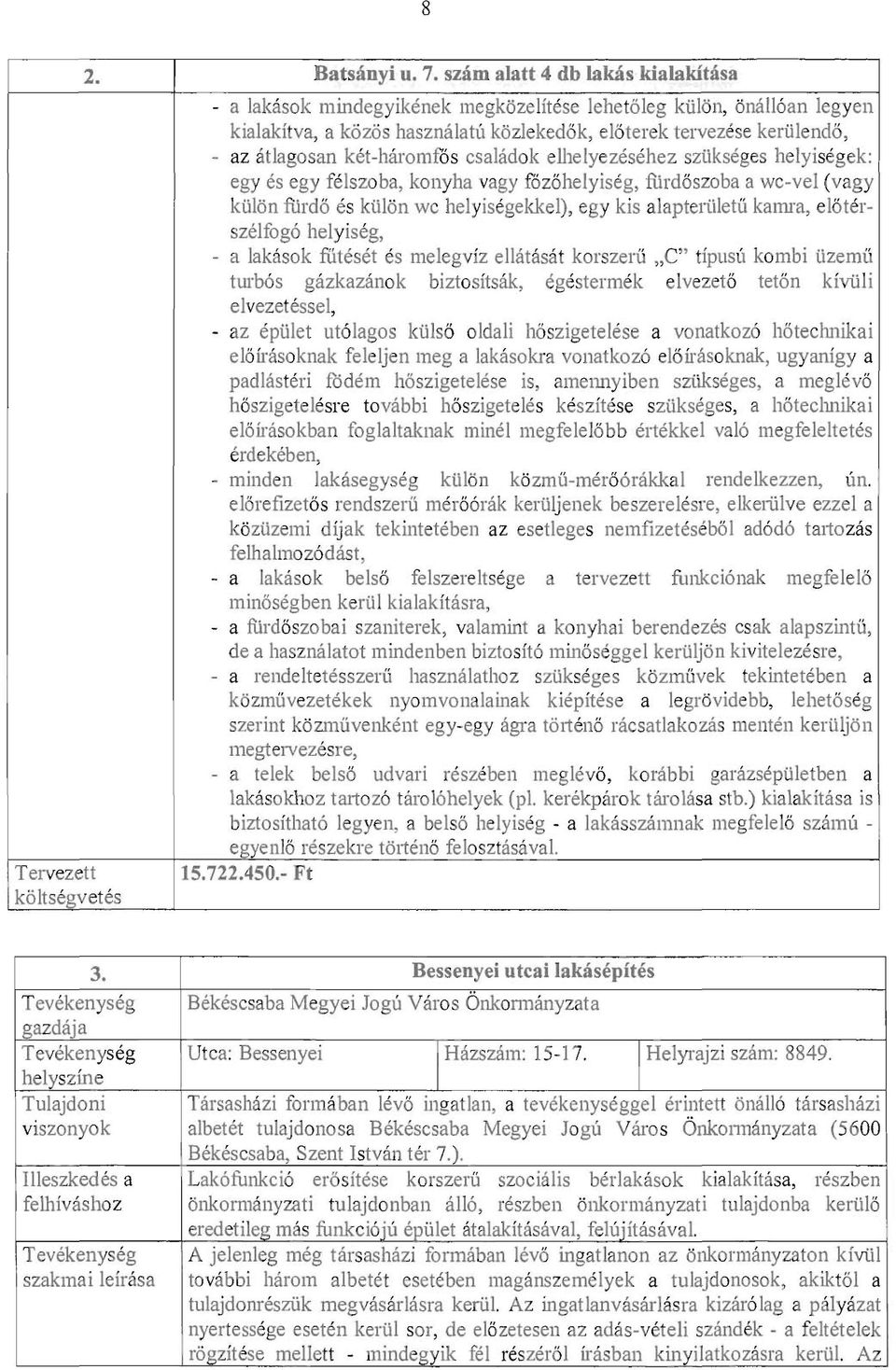 ket-haromf6s esaladok elhelyezesehez sziikseges helyisegek: egy es egy felszoba, konyha vagy fozohelyiseg, rurdoszoba a we-vel (vagy kiilon fiirdo es kii16n we helyisegekkel), egy kis alapteriiletu