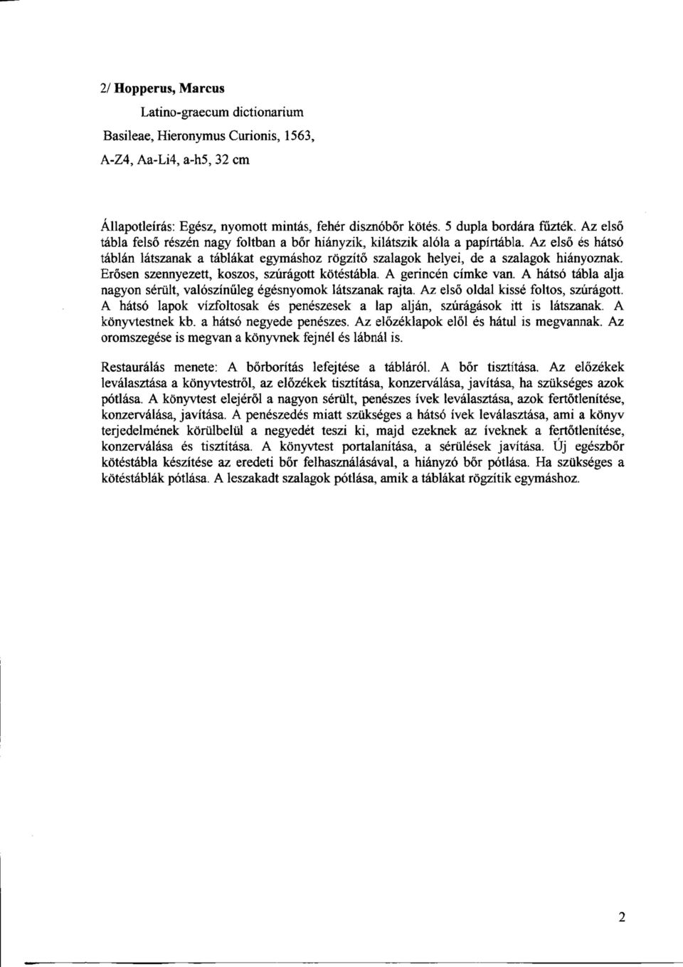 Erosen szennyezett, koszos, szuragott kotestabla. A gerincen cimke van. A hatso tabla alja nagyon serult, valoszinuleg egesnyomok latszanak rajta. Az elso oldal kisse foltos, szuragott.