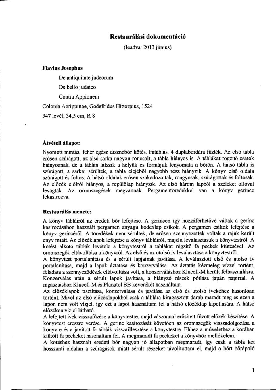 A tablakat rogzit6 csatok hianyoznak, de a tablan latszik a helyuk es formajuk lenyomata a boron. A hatso tabla is sziirdgott, a sarkai serultek, a tabla elejebol nagyobb resz hianyzik.