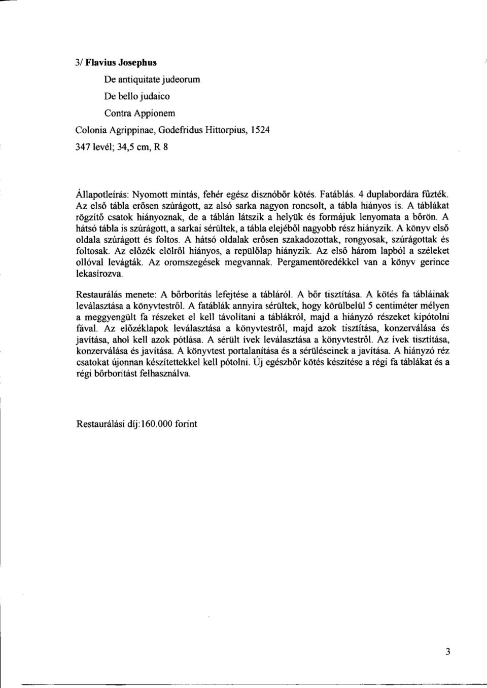 A tablakat rogzito csatok hianyoznak, de a tablan latszik a heljoik es formajuk lenyomata a boron. A hatso tabla is szuragott, a sarkai seriiltek, a tabla elejebol nagyobb resz hianyzik.