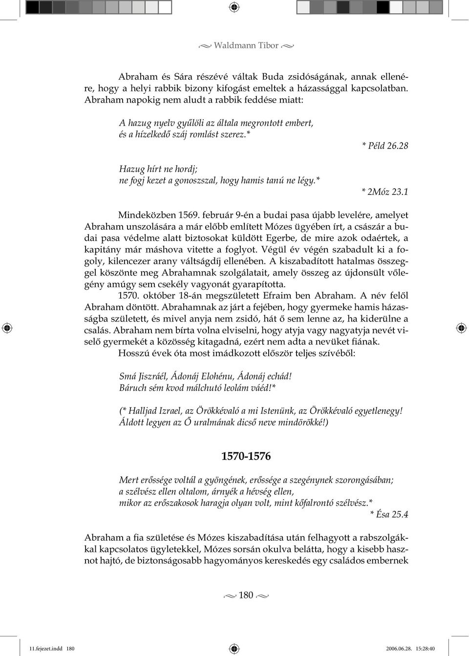 * Hazug hírt ne hordj; ne fogj kezet a gonoszszal, hogy hamis tanú ne légy.* * Péld 26.28 * 2Móz 23.1 Mindeközben 1569.