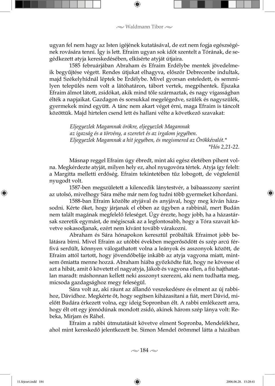 Rendes útjukat elhagyva, először Debrecenbe indultak, majd Székelyhídnál léptek be Erdélybe. Mivel gyorsan esteledett, és semmilyen település nem volt a látóhatáron, tábort vertek, megpihentek.