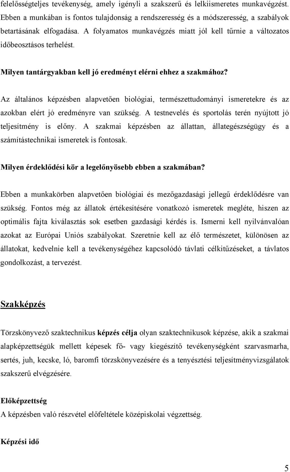 Az általános képzésben alapvetően biológiai, természettudományi ismeretekre és az azokban elért jó eredményre van szükség. A testnevelés és sportolás terén nyújtott jó teljesítmény is előny.