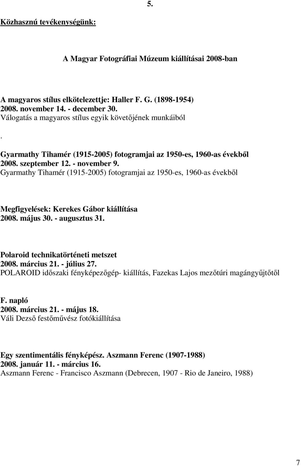 Gyarmathy Tihamér (1915-2005) fotogramjai az 1950-es, 1960-as évekből Megfigyelések: Kerekes Gábor kiállítása 2008. május 30. - augusztus 31. Polaroid technikatörténeti metszet 2008. március 21.