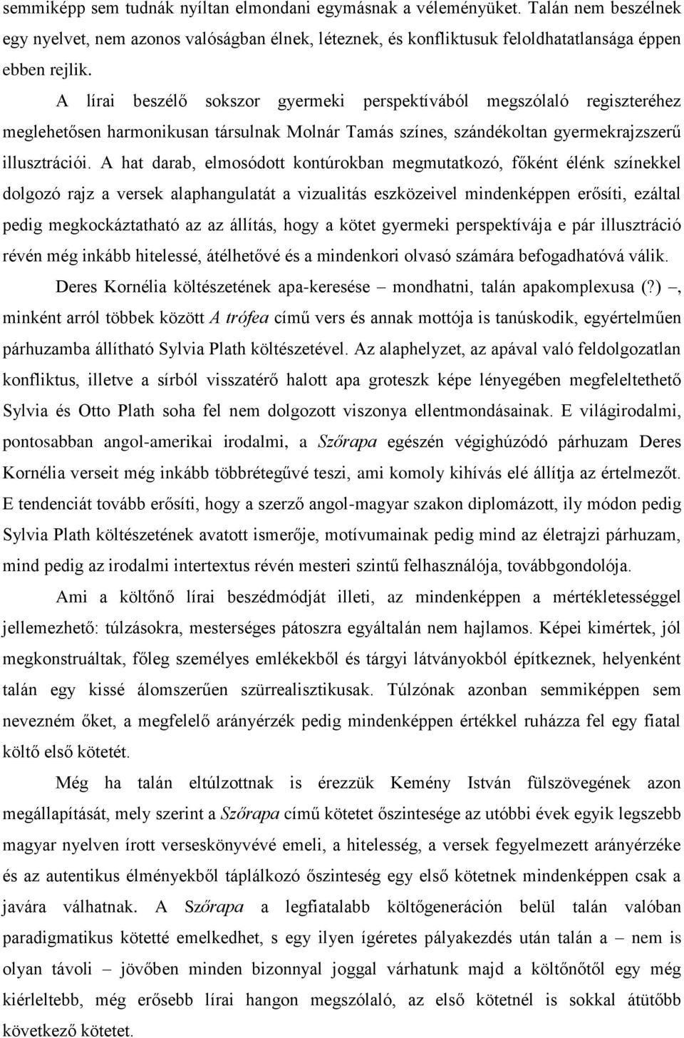 A hat darab, elmosódott kontúrokban megmutatkozó, főként élénk színekkel dolgozó rajz a versek alaphangulatát a vizualitás eszközeivel mindenképpen erősíti, ezáltal pedig megkockáztatható az az