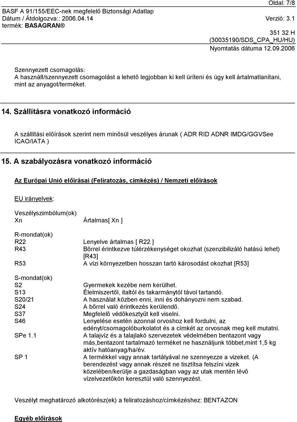 A szabályozásra vonatkozó információ Az Európai Unió előírásai (Feliratozás, címkézés) / Nemzeti előírások EU irányelvek: Veszélyszimbólum(ok) Xn Ártalmas[ Xn ] R-mondat(ok) R22 Lenyelve ártalmas [