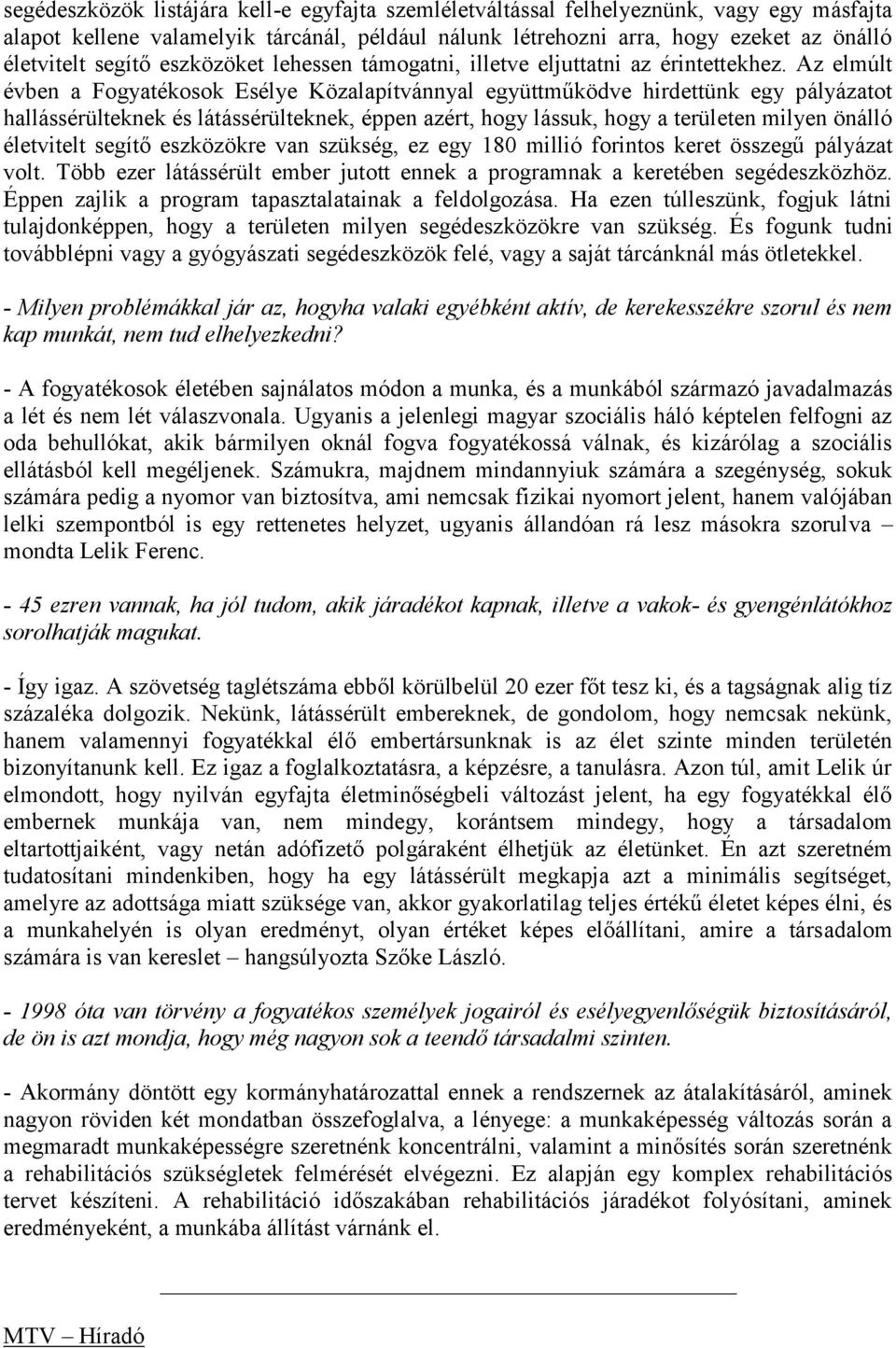 Az elmúlt évben a Fogyatékosok Esélye Közalapítvánnyal együttműködve hirdettünk egy pályázatot hallássérülteknek és látássérülteknek, éppen azért, hogy lássuk, hogy a területen milyen önálló