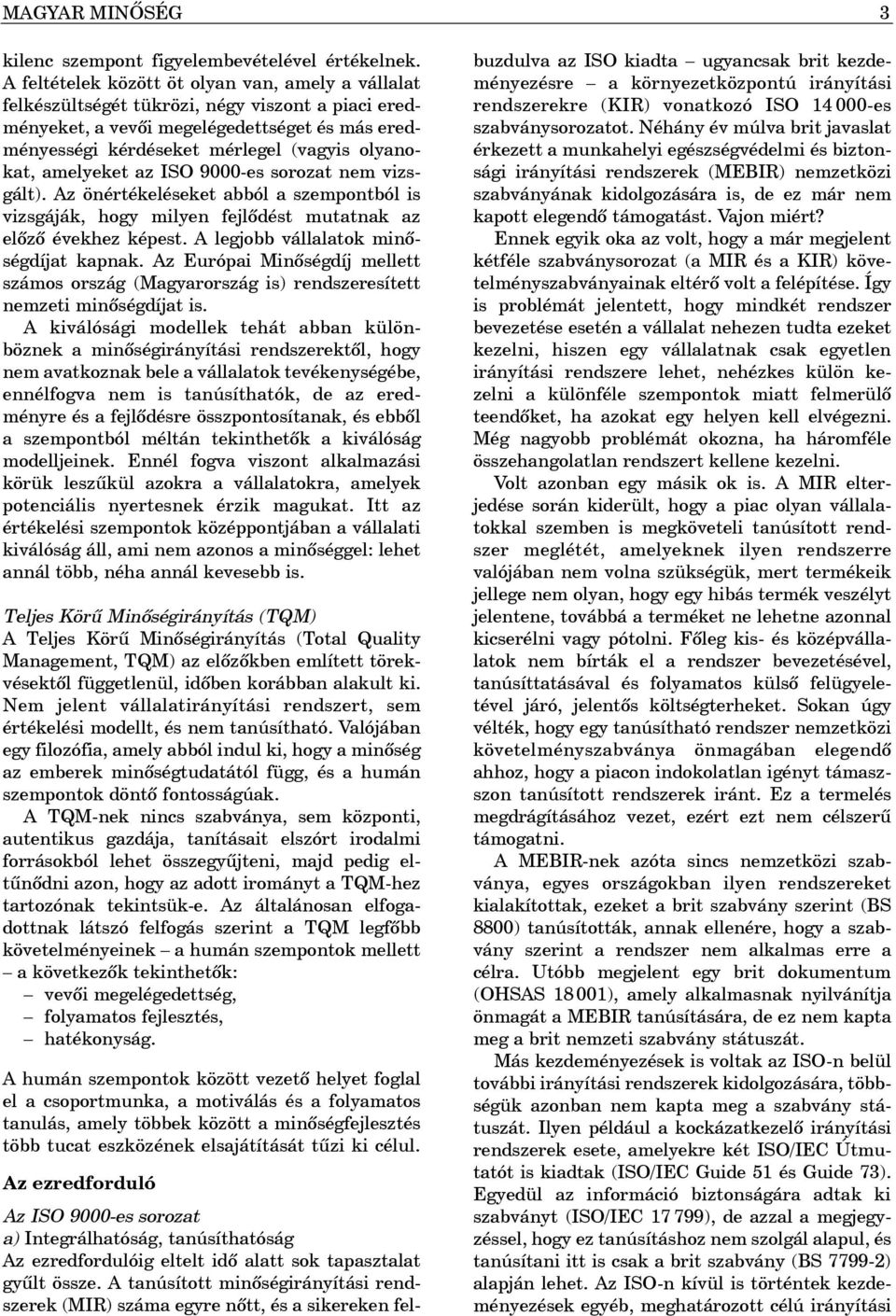 amelyeket az ISO 9000-es sorozat nem vizsgált). Az önértékeléseket abból a szempontból is vizsgáják, hogy milyen fejlõdést mutatnak az elõzõ évekhez képest. A legjobb vállalatok minõségdíjat kapnak.