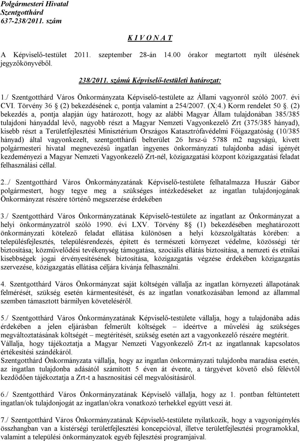 (2) bekezdés a, pontja alapján úgy határozott, hogy az alábbi Magyar Állam tulajdonában 385/385 tulajdoni hányaddal lévő, nagyobb részt a Magyar Nemzeti Vagyonkezelő Zrt (375/385 hányad), kisebb