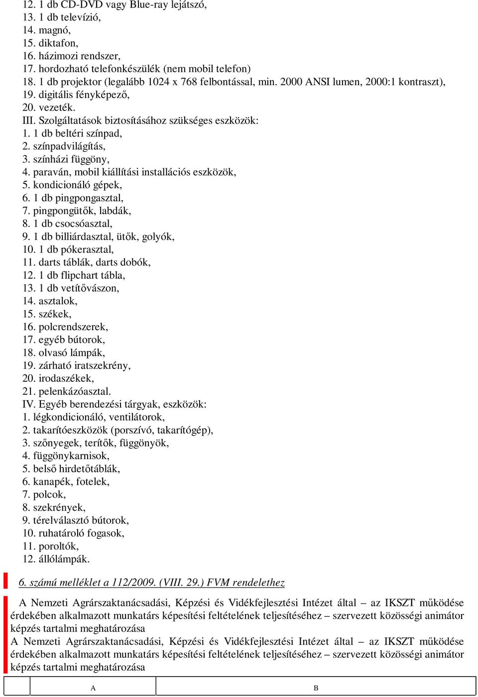 1 db beltéri színpad, 2. színpadvilágítás, 3. színházi függöny, 4. paraván, mobil kiállítási installációs eszközök, 5. kondicionáló gépek, 6. 1 db pingpongasztal, 7. pingpongütők, labdák, 8.