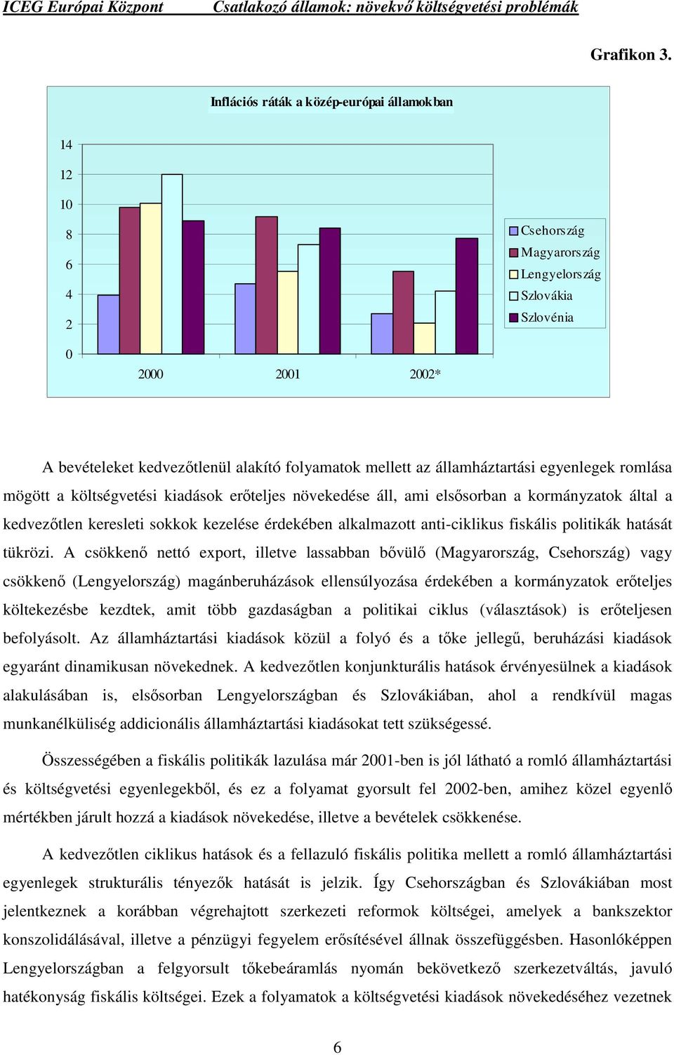 államháztartási egyenlegek romlása mögött a költségvetési kiadások erőteljes növekedése áll, ami elsősorban a kormányzatok által a kedvezőtlen keresleti sokkok kezelése érdekében alkalmazott