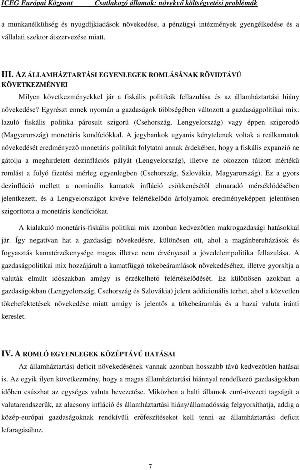 Egyrészt ennek nyomán a gazdaságok többségében változott a gazdaságpolitikai mix: lazuló fiskális politika párosult szigorú (Csehország, Lengyelország) vagy éppen szigorodó (Magyarország) monetáris