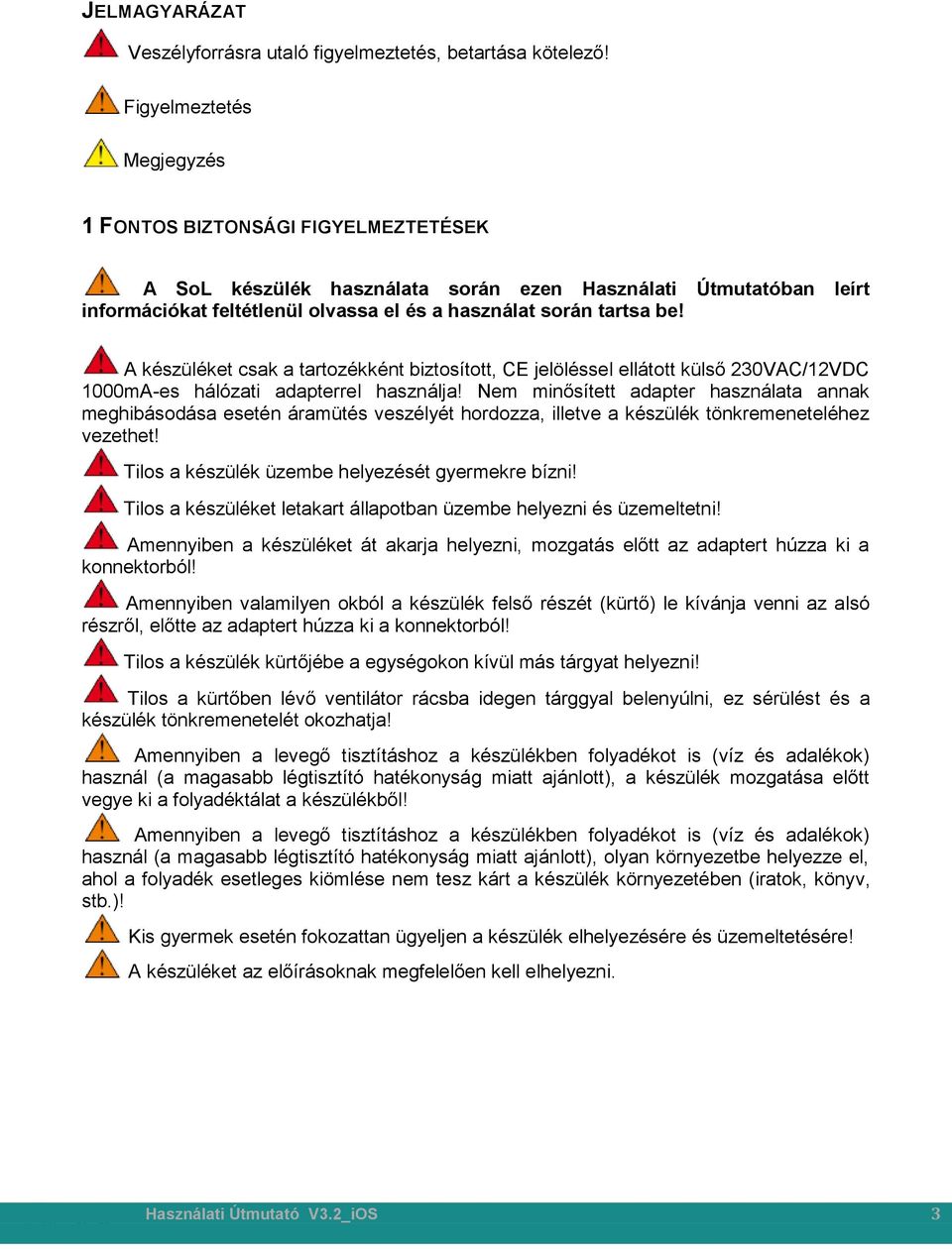 A készüléket csak a tartozékként biztosított, CE jelöléssel ellátott külső 230VAC/12VDC 1000mA-es hálózati adapterrel használja!