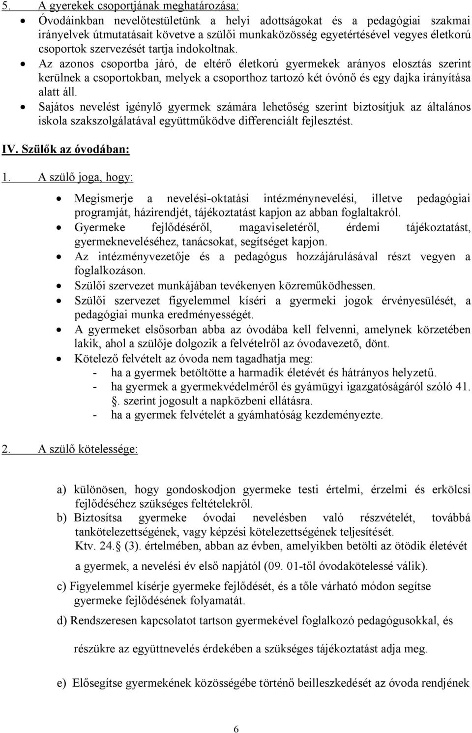 Az azonos csoportba járó, de eltérő életkorú gyermekek arányos elosztás szerint kerülnek a csoportokban, melyek a csoporthoz tartozó két óvónő és egy dajka irányítása alatt áll.