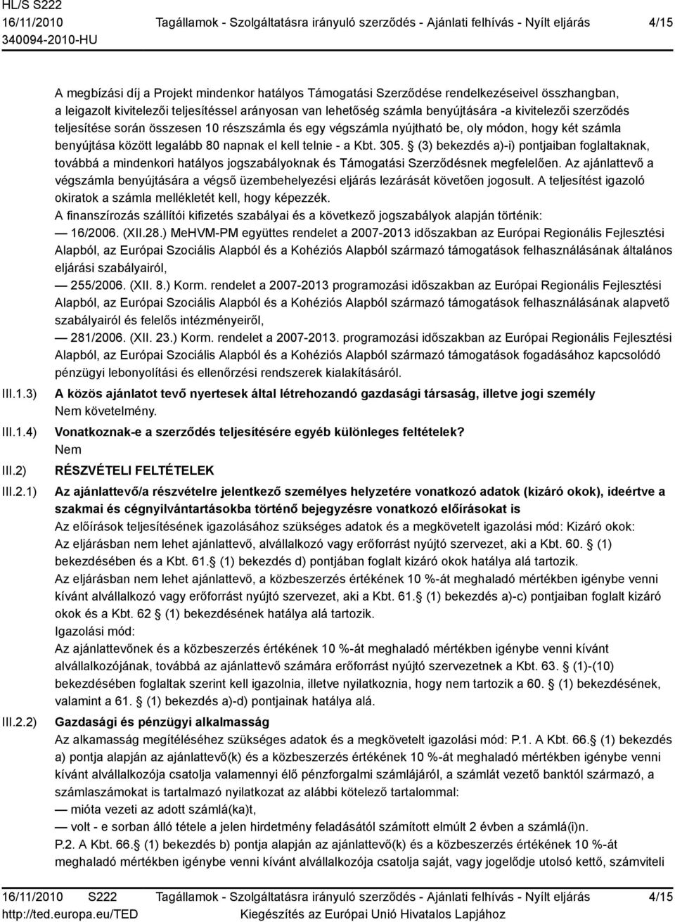 1) 2) A megbízási díj a Projekt mindenkor hatályos Támogatási Szerződése rendelkezéseivel összhangban, a leigazolt kivitelezői teljesítéssel arányosan van lehetőség számla benyújtására -a kivitelezői