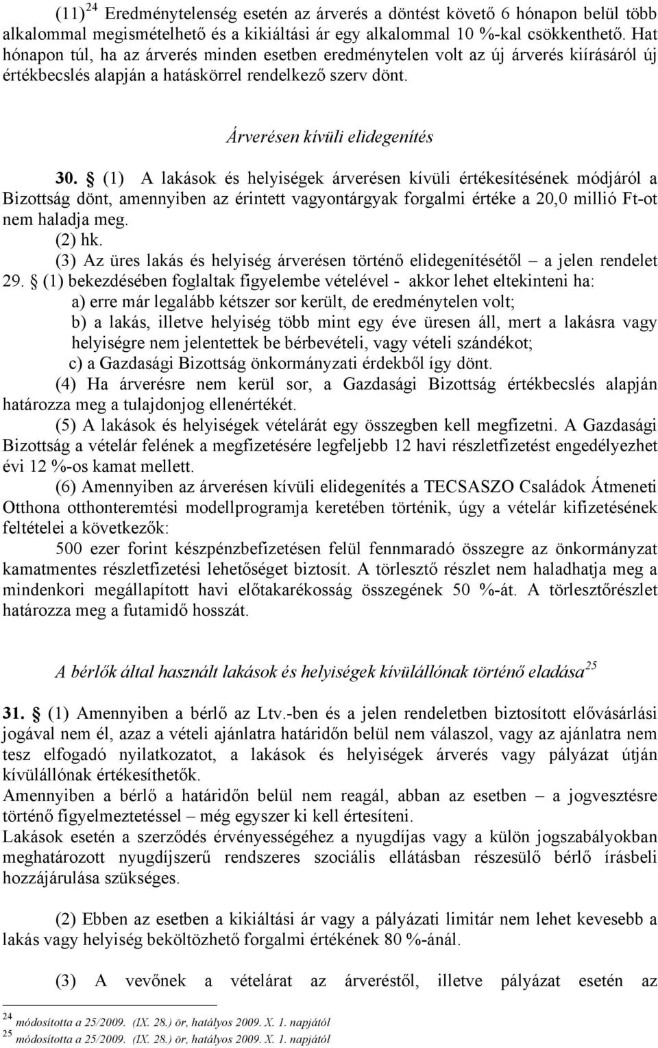 (1) A lakások és helyiségek árverésen kívüli értékesítésének módjáról a Bizottság dönt, amennyiben az érintett vagyontárgyak forgalmi értéke a 20,0 millió Ft-ot nem haladja meg. (2) hk.