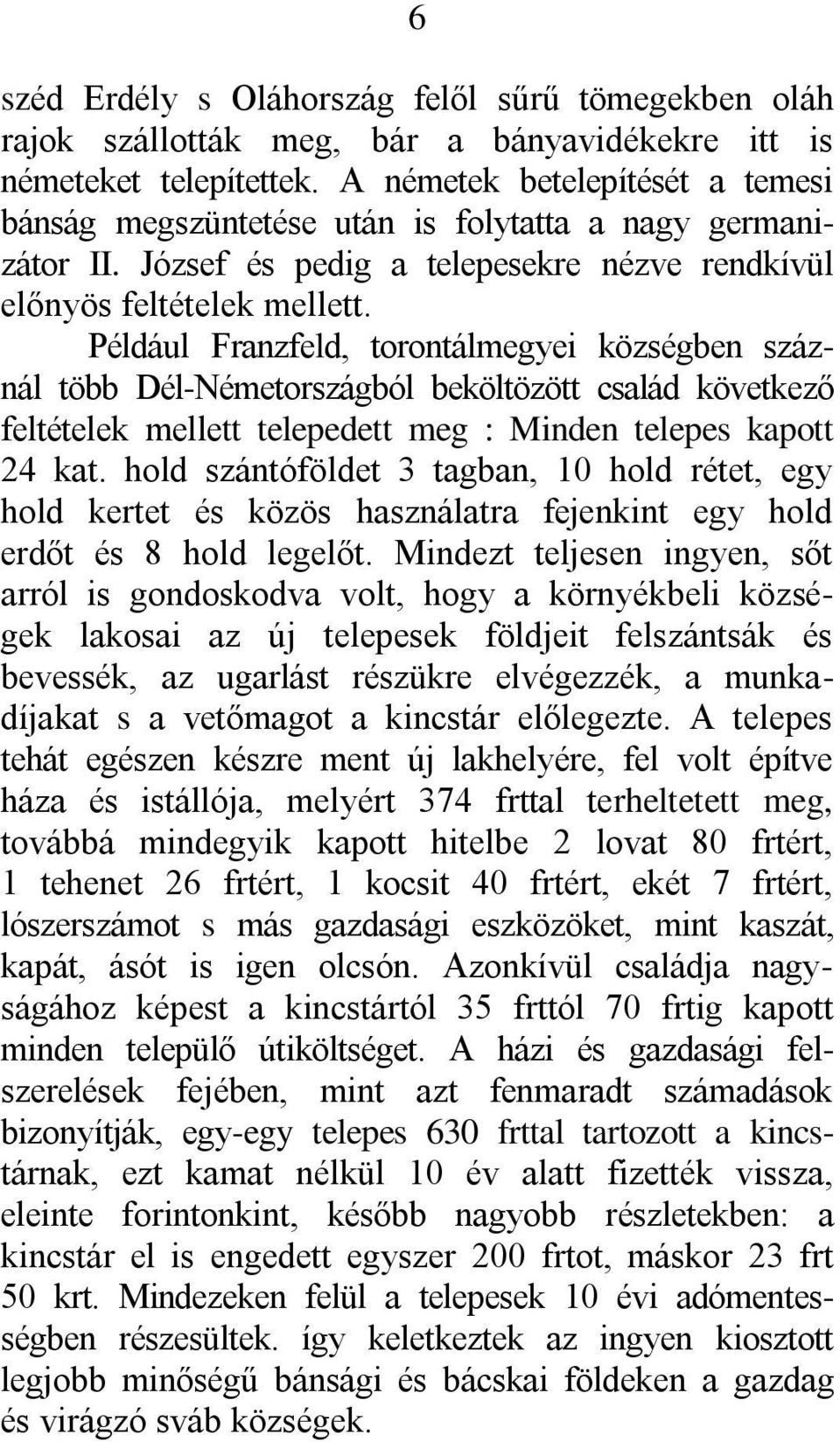 Például Franzfeld, torontálmegyei községben száznál több Dél-Németországból beköltözött család következő feltételek mellett telepedett meg : Minden telepes kapott 24 kat.