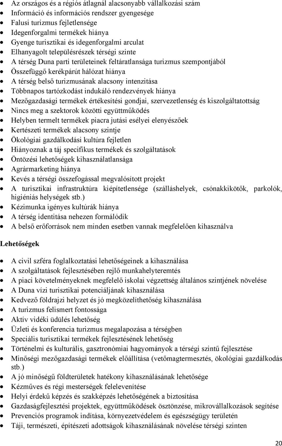 turizmusának alacsony intenzitása Többnapos tartózkodást indukáló rendezvények hiánya Mezőgazdasági termékek értékesítési gondjai, szervezetlenség és kiszolgáltatottság Nincs meg a szektorok közötti