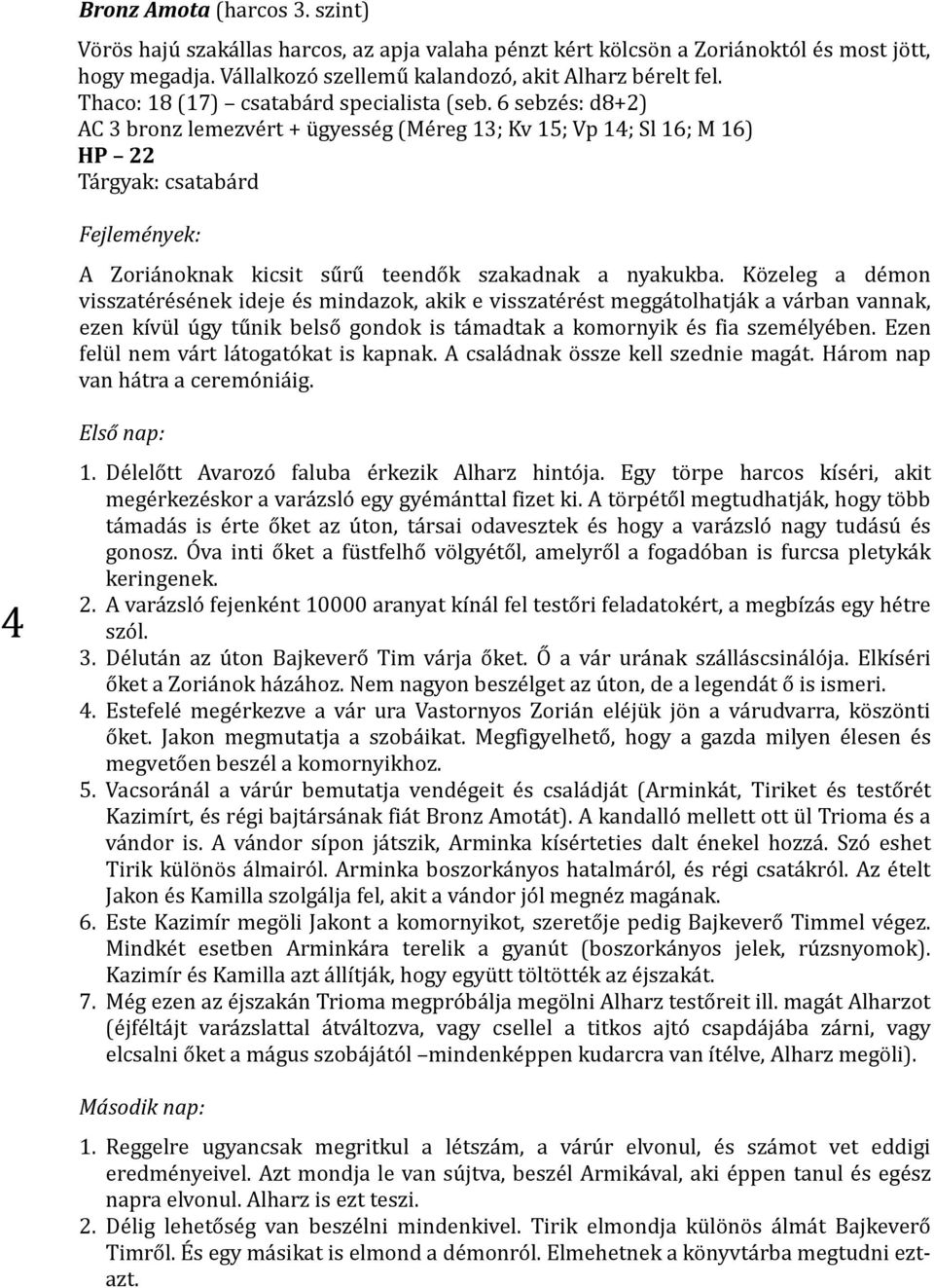 6 sebzés: d8+2) AC 3 bronz lemezvért + ügyesség (Méreg 13; Kv 15; Vp 14; Sl 16; M 16) HP 22 Tárgyak: csatabárd Fejlemények: A Zoriánoknak kicsit sűrű teendők szakadnak a nyakukba.