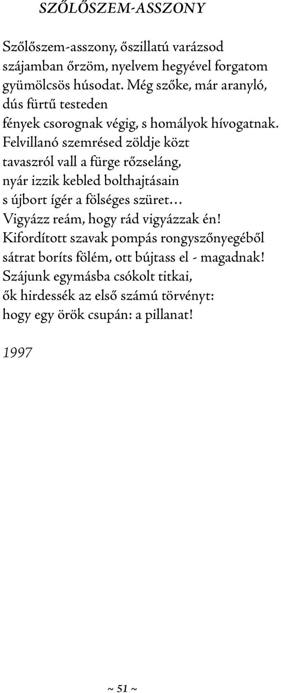 Felvillanó szemrésed zöldje közt tavaszról vall a fürge rőzseláng, nyár izzik kebled bolthajtásain s újbort ígér a fölséges szüret Vigyázz reám,