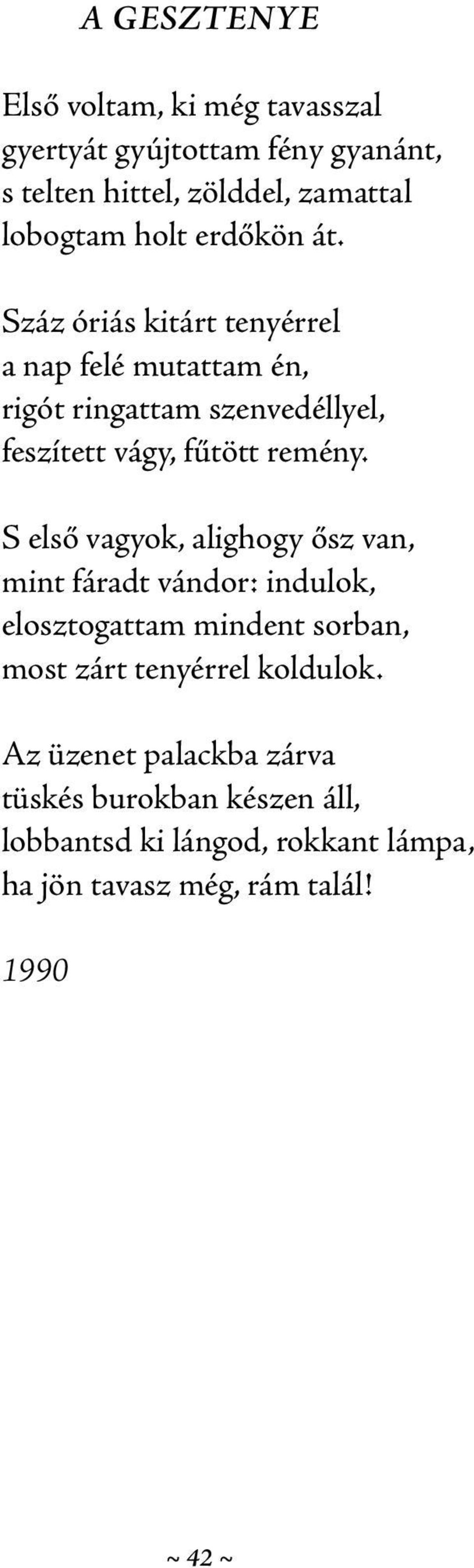 S első vagyok, alighogy ősz van, mint fáradt vándor: indulok, elosztogattam mindent sorban, most zárt tenyérrel koldulok.