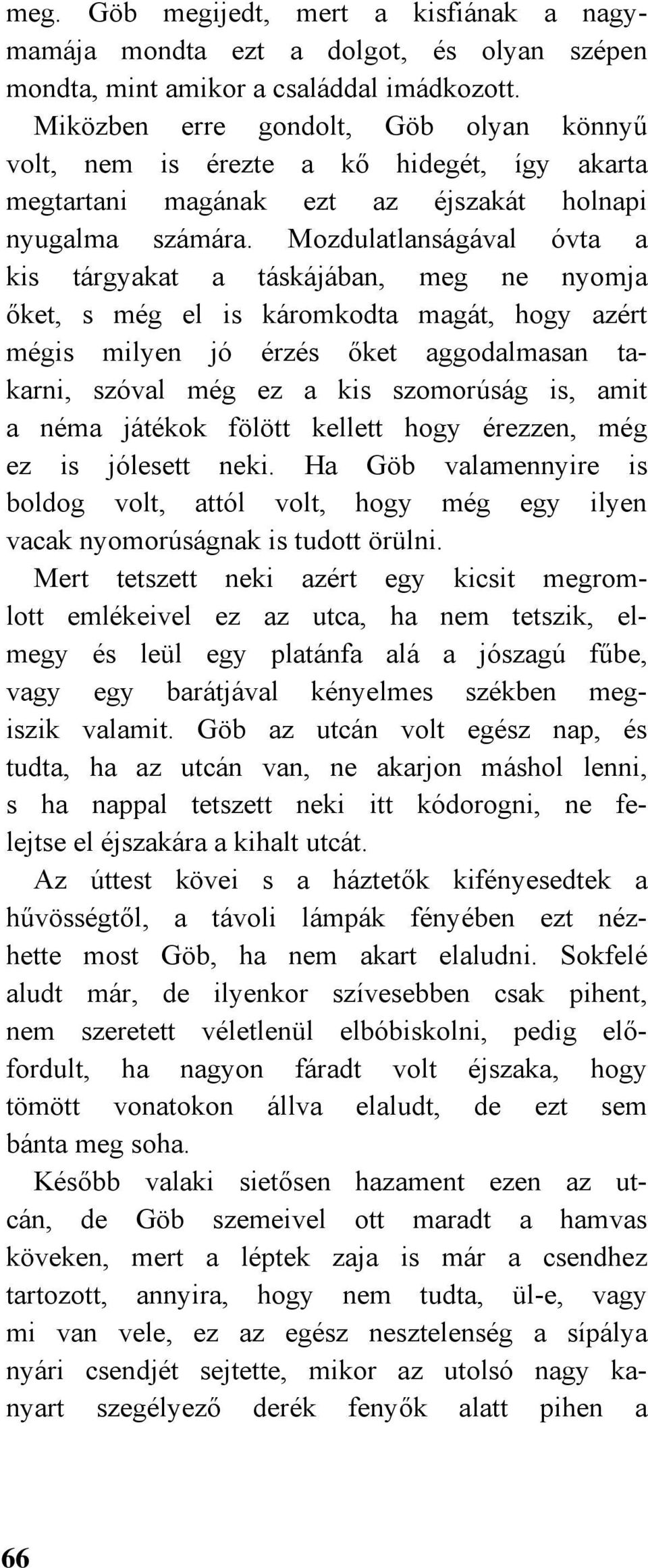 Mozdulatlanságával óvta a kis tárgyakat a táskájában, meg ne nyomja őket, s még el is káromkodta magát, hogy azért mégis milyen jó érzés őket aggodalmasan takarni, szóval még ez a kis szomorúság is,