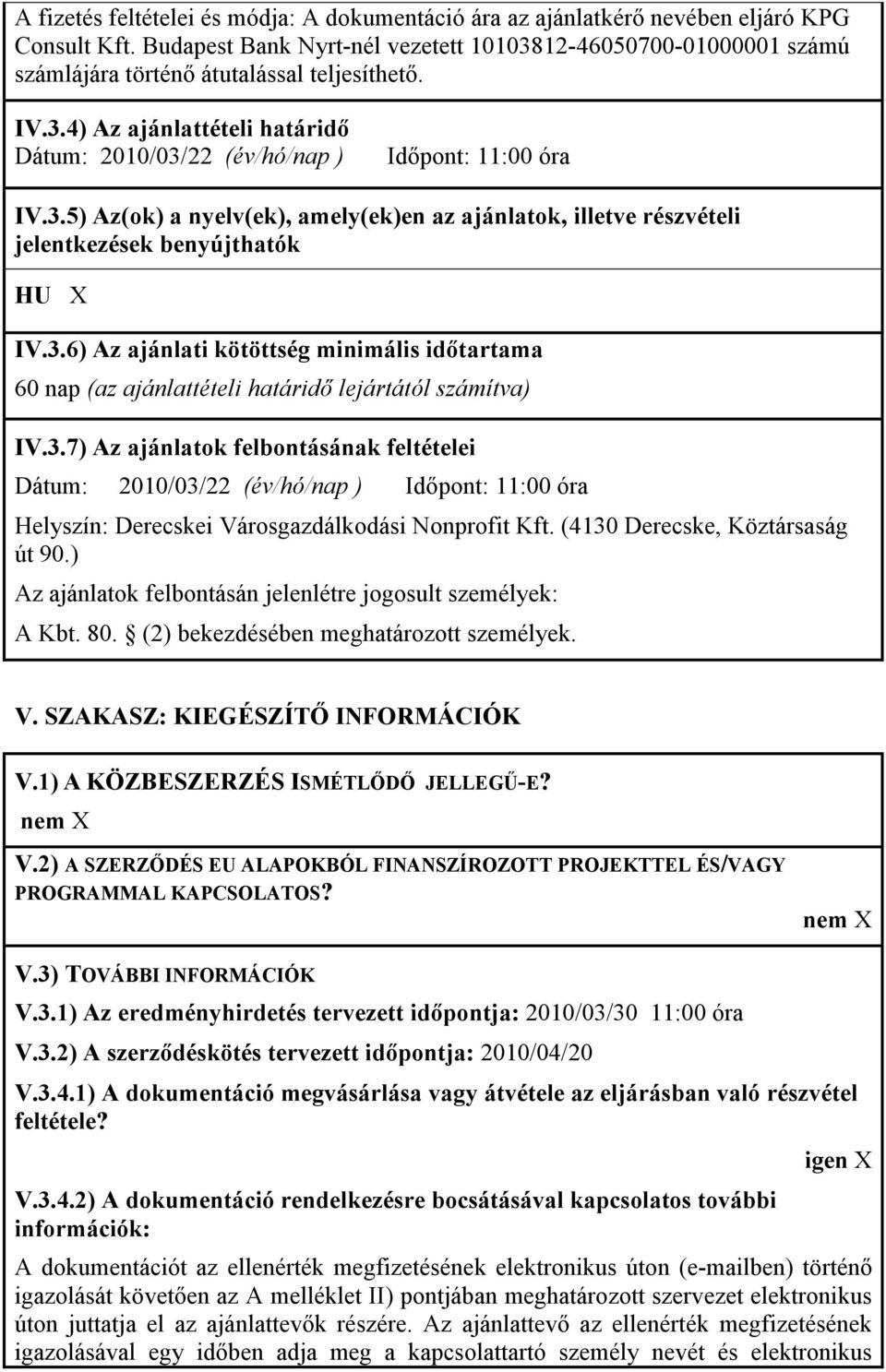 3.6) Az ajánlati kötöttség minimális idıtartama 60 nap (az ajánlattételi határidı lejártától számítva) IV.3.7) Az ajánlatok felbontásának feltételei Dátum: 2010/03/22 (év/hó/nap ) Idıpont: 11:00 óra Helyszín: Derecskei Városgazdálkodási Nonprofit Kft.